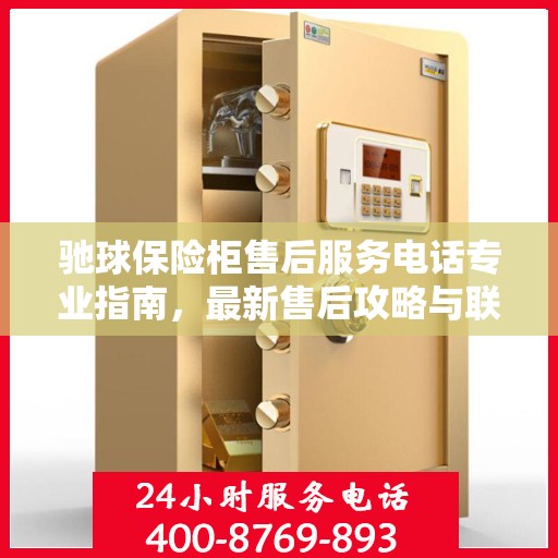 驰球保险柜售后服务电话专业指南，最新售后攻略与联系方式