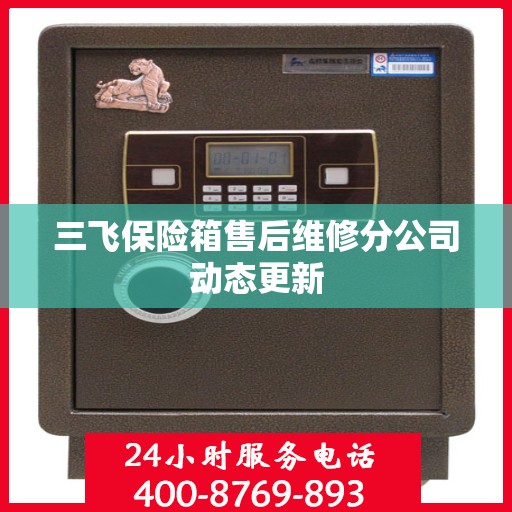 三飞保险箱售后维修分公司动态更新