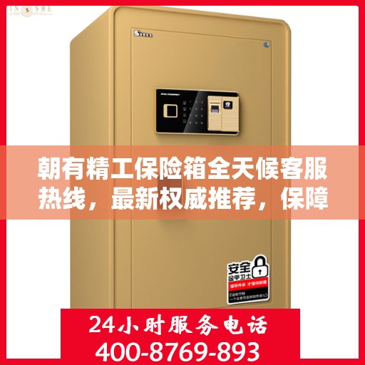 朝有精工保险箱全天候客服热线，最新权威推荐，保障您的安全需求