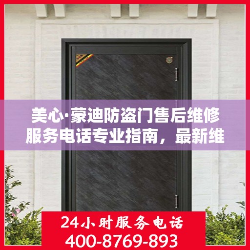 美心·蒙迪防盗门售后维修服务电话专业指南，最新维修攻略与联系方式