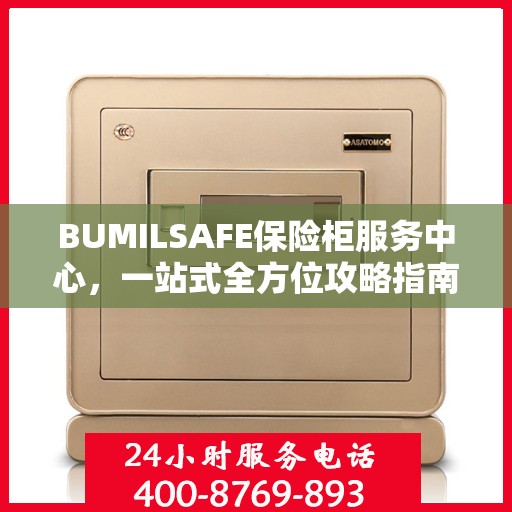 BUMILSAFE保险柜服务中心，一站式全方位攻略指南