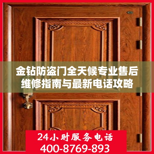 金钻防盗门全天候专业售后维修指南与最新电话攻略