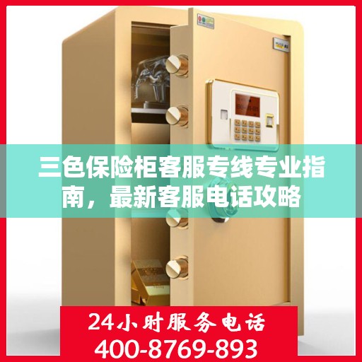 三色保险柜客服专线专业指南，最新客服电话攻略