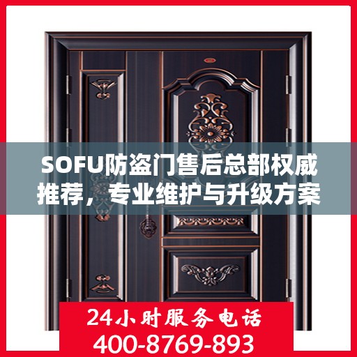 SOFU防盗门售后总部权威推荐，专业维护与升级方案