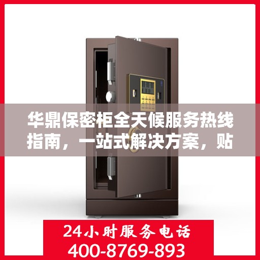 华鼎保密柜全天候服务热线指南，一站式解决方案，贴心服务触手可及