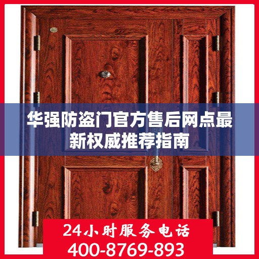 华强防盗门官方售后网点最新权威推荐指南