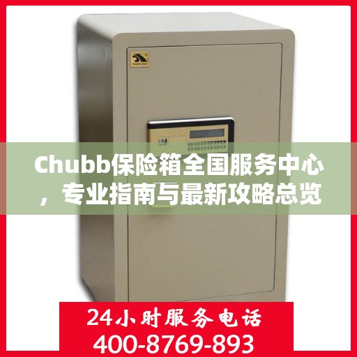 Chubb保险箱全国服务中心，专业指南与最新攻略总览