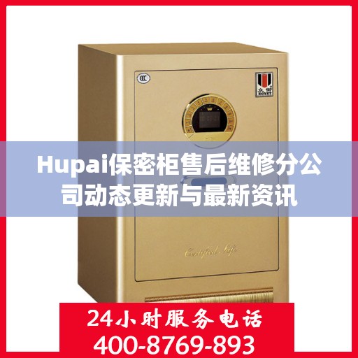 Hupai保密柜售后维修分公司动态更新与最新资讯