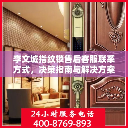 李文城指纹锁售后客服联系方式，决策指南与解决方案手册