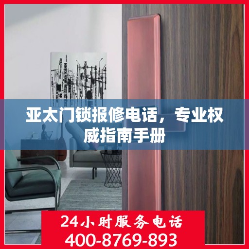 亚太门锁报修电话，专业权威指南手册