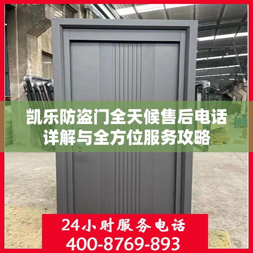 凯乐防盗门全天候售后电话详解与全方位服务攻略