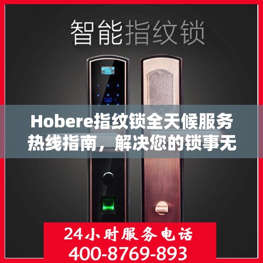 Hobere指纹锁全天候服务热线指南，解决您的锁事无忧