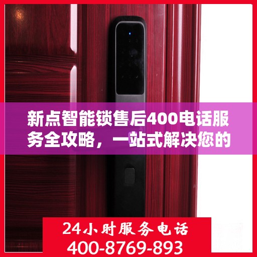 新点智能锁售后400电话服务全攻略，一站式解决您的售后问题
