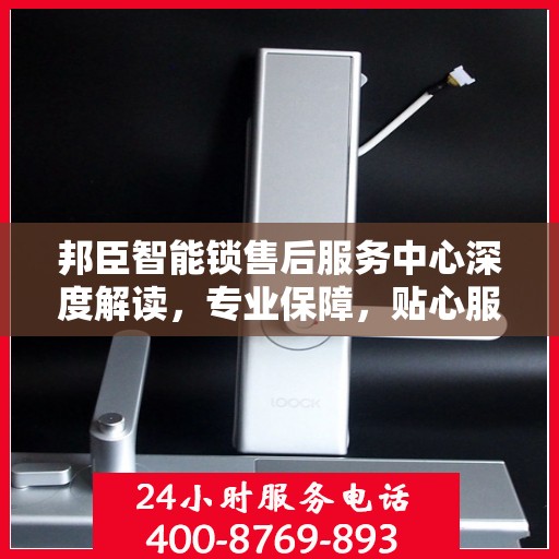 邦臣智能锁售后服务中心深度解读，专业保障，贴心服务