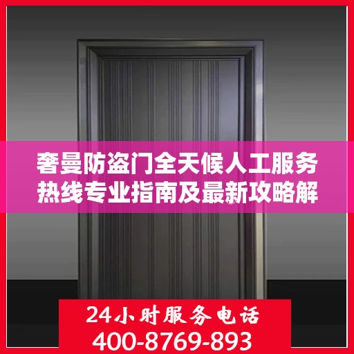 奢曼防盗门全天候人工服务热线专业指南及最新攻略解密