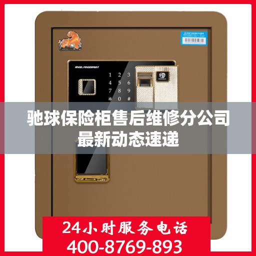 驰球保险柜售后维修分公司最新动态速递