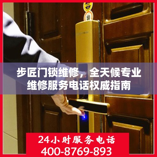 步匠门锁维修，全天候专业维修服务电话权威指南