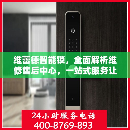 维蕾德智能锁，全面解析维修售后中心，一站式服务让您无忧！