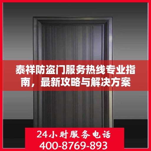 泰祥防盗门服务热线专业指南，最新攻略与解决方案