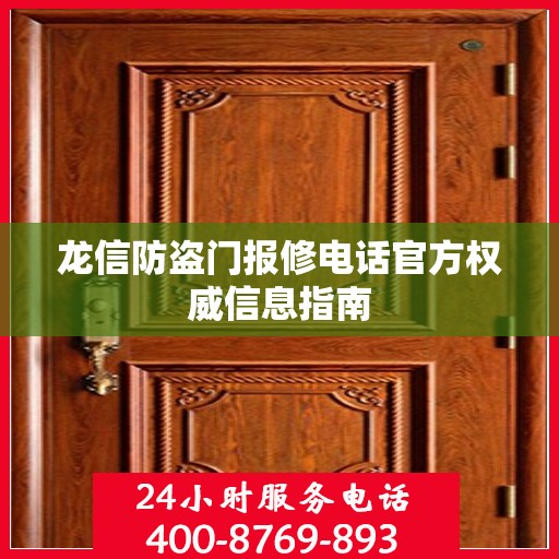 龙信防盗门报修电话官方权威信息指南