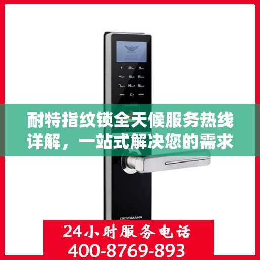 耐特指纹锁全天候服务热线详解，一站式解决您的需求