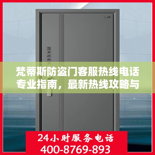 梵蒂斯防盗门客服热线电话专业指南，最新热线攻略与联系方式