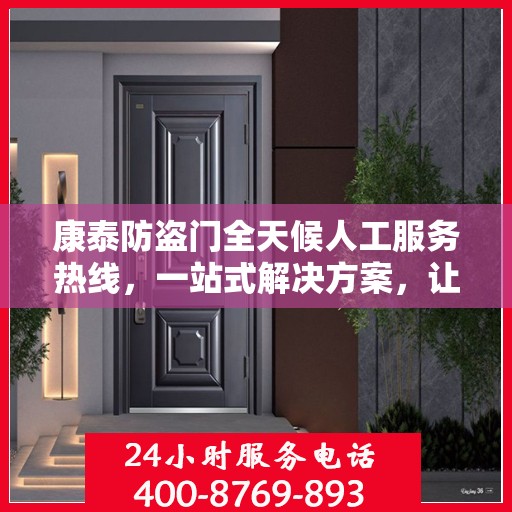 康泰防盗门全天候人工服务热线，一站式解决方案，让您无忧使用防盗门