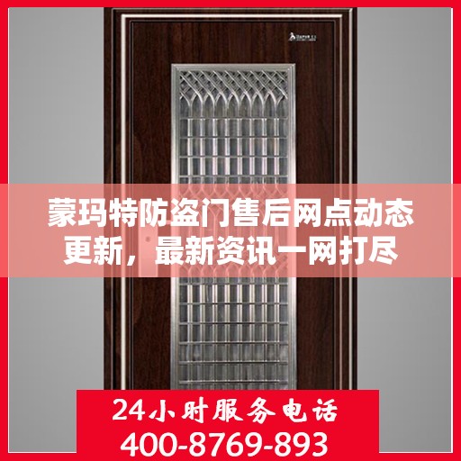 蒙玛特防盗门售后网点动态更新，最新资讯一网打尽