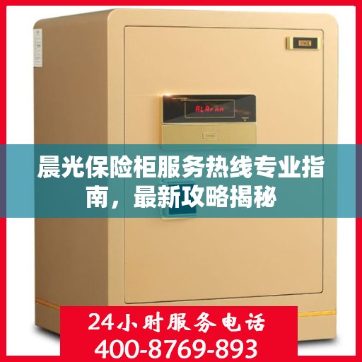 晨光保险柜服务热线专业指南，最新攻略揭秘