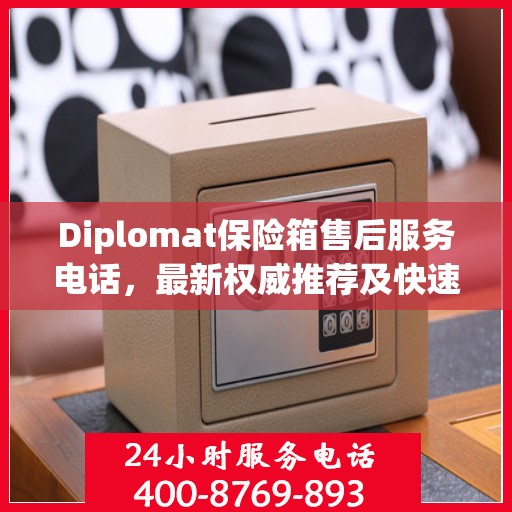 Diplomat保险箱售后服务电话，最新权威推荐及快速响应指南