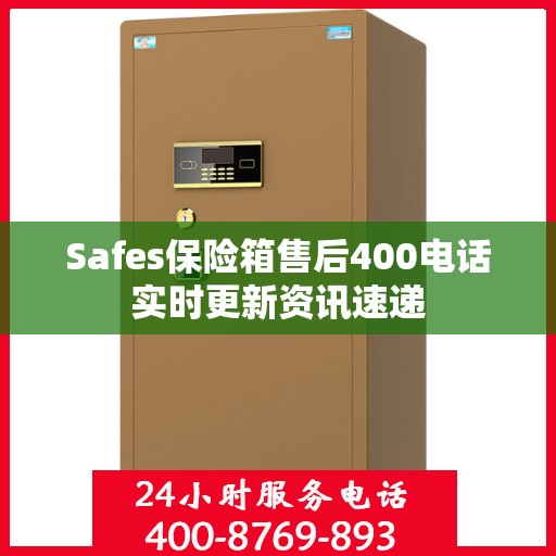 Safes保险箱售后400电话实时更新资讯速递