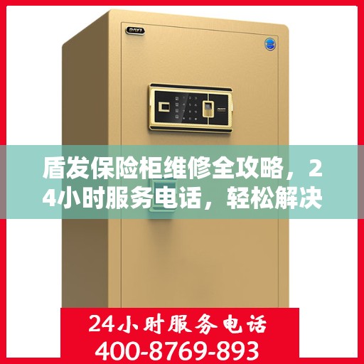 盾发保险柜维修全攻略，24小时服务电话，轻松解决您的维修难题