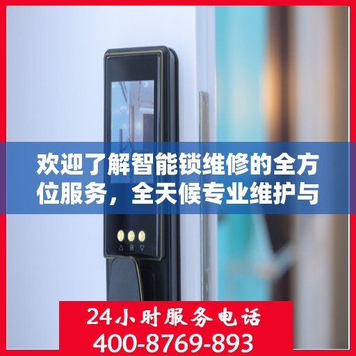 欢迎了解智能锁维修的全方位服务，全天候专业维护与解决方案