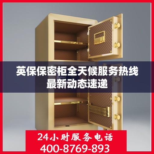 英保保密柜全天候服务热线最新动态速递