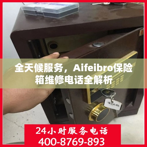 全天候服务，Aifeibro保险箱维修电话全解析