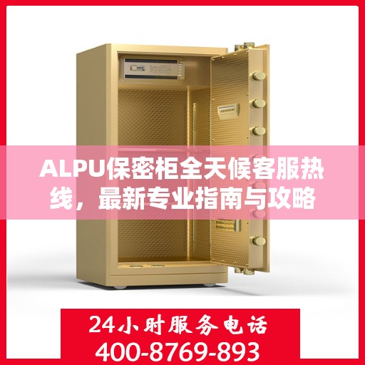 ALPU保密柜全天候客服热线，最新专业指南与攻略