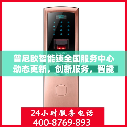 普尼欧智能锁全国服务中心动态更新，创新服务，智能守护家园安全