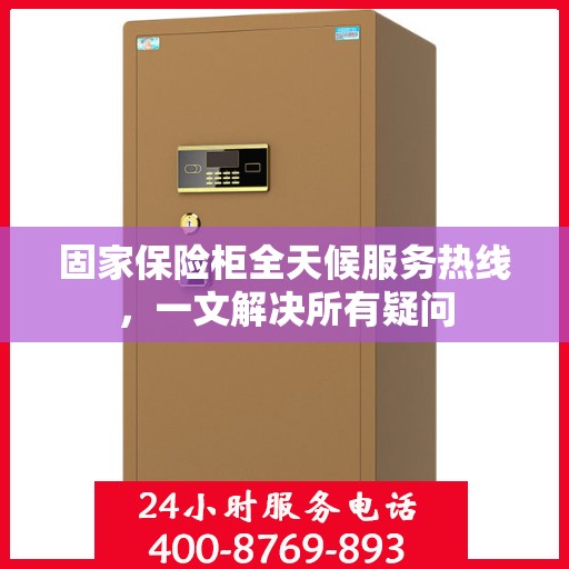 固家保险柜全天候服务热线，一文解决所有疑问
