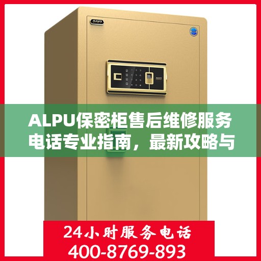 ALPU保密柜售后维修服务电话专业指南，最新攻略与解决方案