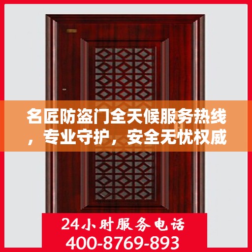 名匠防盗门全天候服务热线，专业守护，安全无忧权威指南