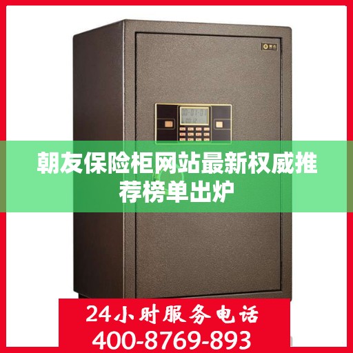 朝友保险柜网站最新权威推荐榜单出炉