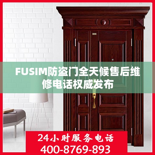 FUSIM防盗门全天候售后维修电话权威发布