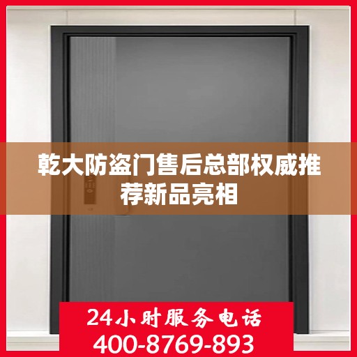 乾大防盗门售后总部权威推荐新品亮相