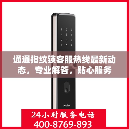 通通指纹锁客服热线最新动态，专业解答，贴心服务