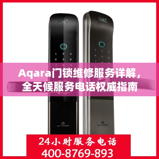 Aqara门锁维修服务详解，全天候服务电话权威指南