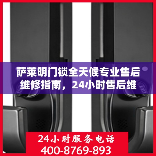 萨莱明门锁全天候专业售后维修指南，24小时售后维修电话权威解析