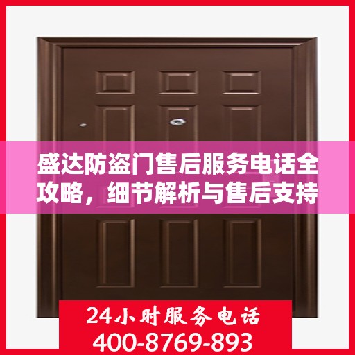 盛达防盗门售后服务电话全攻略，细节解析与售后支持指南