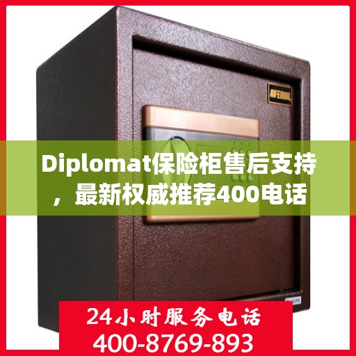 Diplomat保险柜售后支持，最新权威推荐400电话