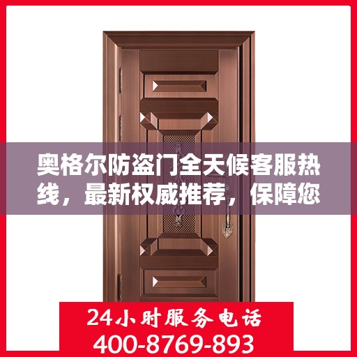 奥格尔防盗门全天候客服热线，最新权威推荐，保障您的安全需求