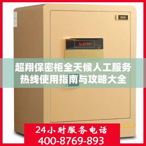 超翔保密柜全天候人工服务热线使用指南与攻略大全